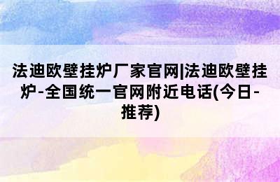 法迪欧壁挂炉厂家官网|法迪欧壁挂炉-全国统一官网附近电话(今日-推荐)